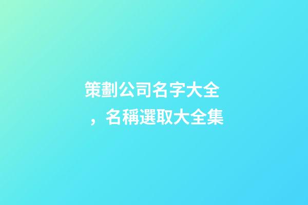 策劃公司名字大全，名稱選取大全集-第1張-公司起名-玄機(jī)派